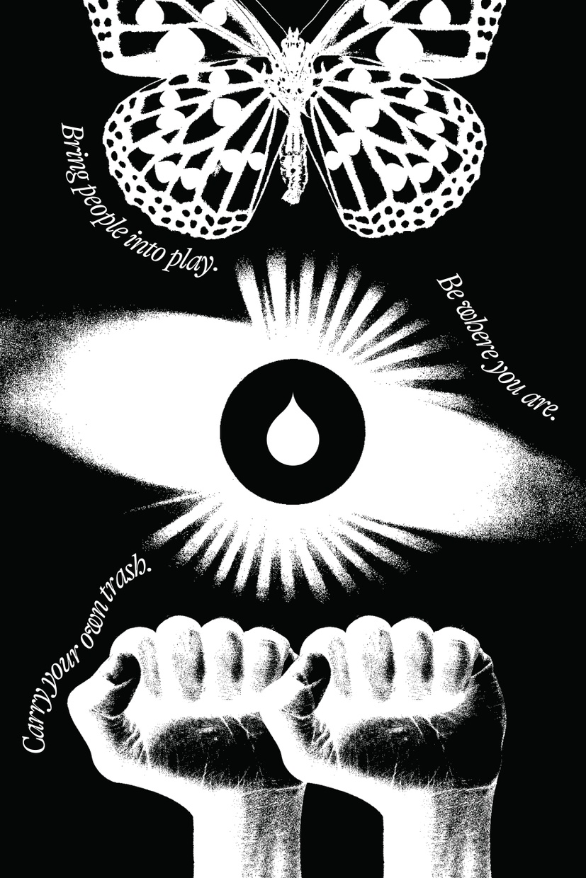 A black poster with a white butterfly, eye, and pair of fists. “Bring people into play.”, “Be where you are.”, “Carry your own trash.” are written in small white cursive.