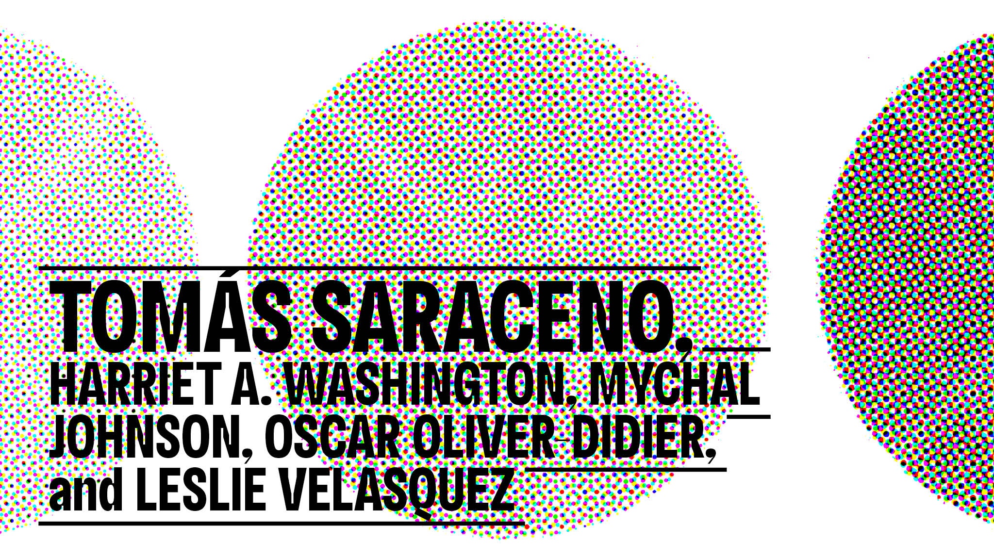 A collection of dots in a circular pattern on a white background overlaid with the names Tomás Saraceno, Harriet A. Washington, Mychal Johnson, Oscar Oliver-Didier, and Leslie Velasquez
