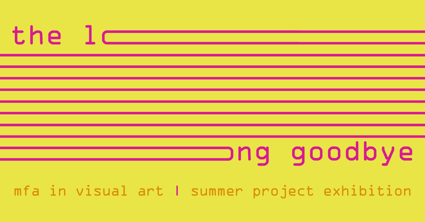 Graphic with yellow background and pink and orange text with the words The Long Goodbye, MFA in Visual Art Summer Project Exhibition