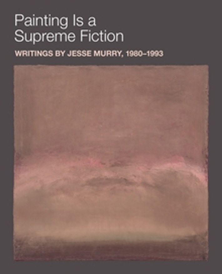 Painting is a Supreme Fiction: Writings by Jesse Murry, 1980–1993