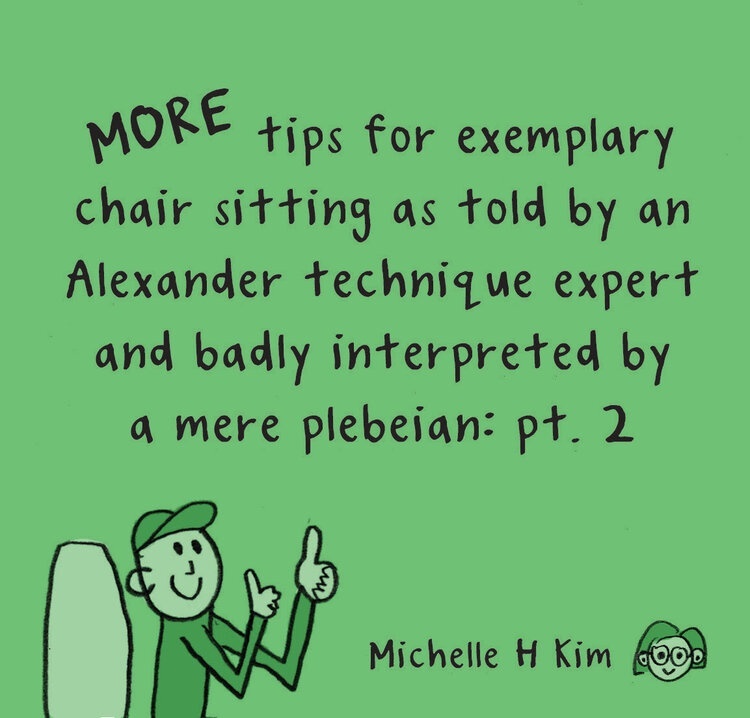 MORE tips for exemplary chair sitting as told by an Alexander technique expert and badly interpreted by a mere plebeian: pt. 2