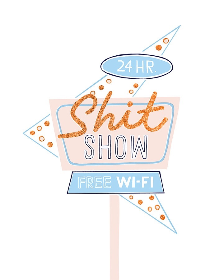 "24 HR. Shitshow" "FREE WI-FI" hand lettered in several fonts, illustrated on a sign pointing to the left. The color scheme is a bright orange-blue.