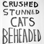 Crushed Stunned Cats Beheaded