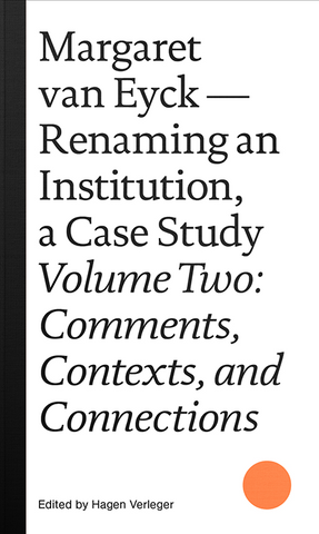 Margaret van Eyck: Renaming an Institution, a Case Study Volume Two: Comments, Contexts, and Connections