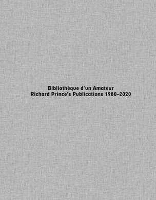 Bibliothèque d’un Amateur. Richard Prince’s Publications 1980–2020