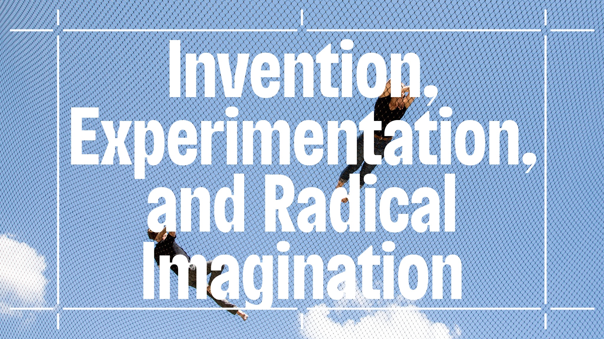 The event title "Invention, Experimentation, and Radical Imagination" overlaid on a photo of two people suspended on wire nets, seen from below against a blue sky.