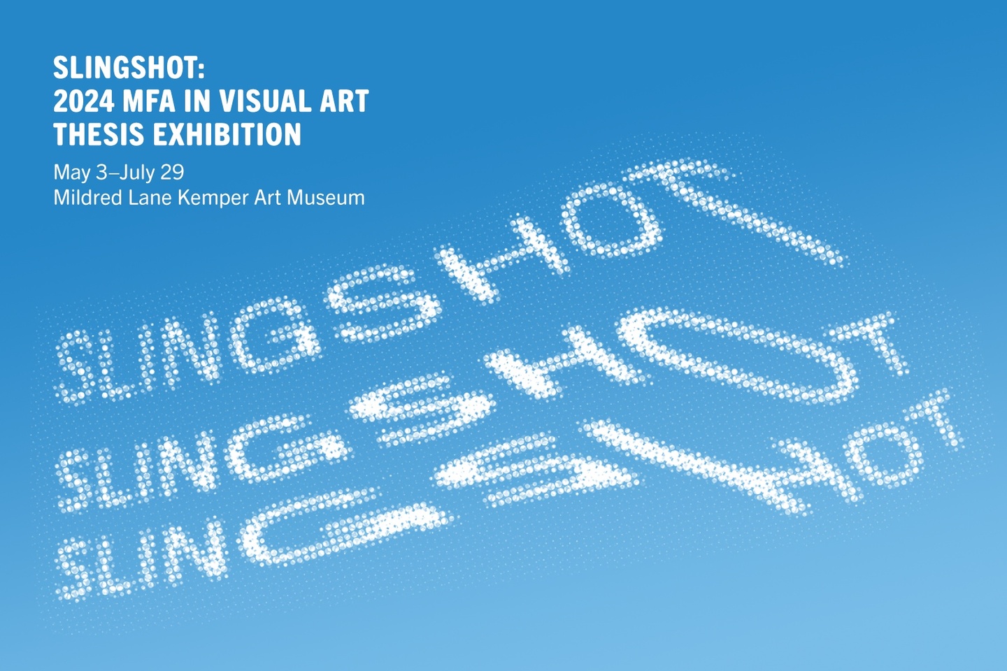 Sky blue background with white text that reads Slingshot: 2024 MFA in Visual Art Thesis Exhibition, May 3 - July 29 Mildred Lane Kemper Art Museum