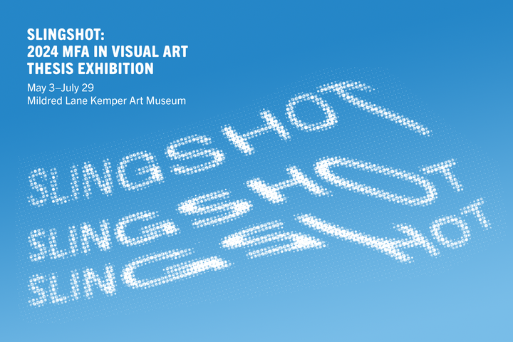 Sky blue background with white text that reads Slingshot: 2024 MFA in Visual Art Thesis Exhibition, May 3 - July 29 Mildred Lane Kemper Art Museum