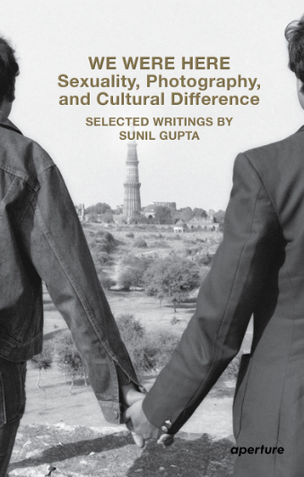 We Were Here: Sexuality, Photography, and Cultural Difference (Selected writings by Sunil Gupta)