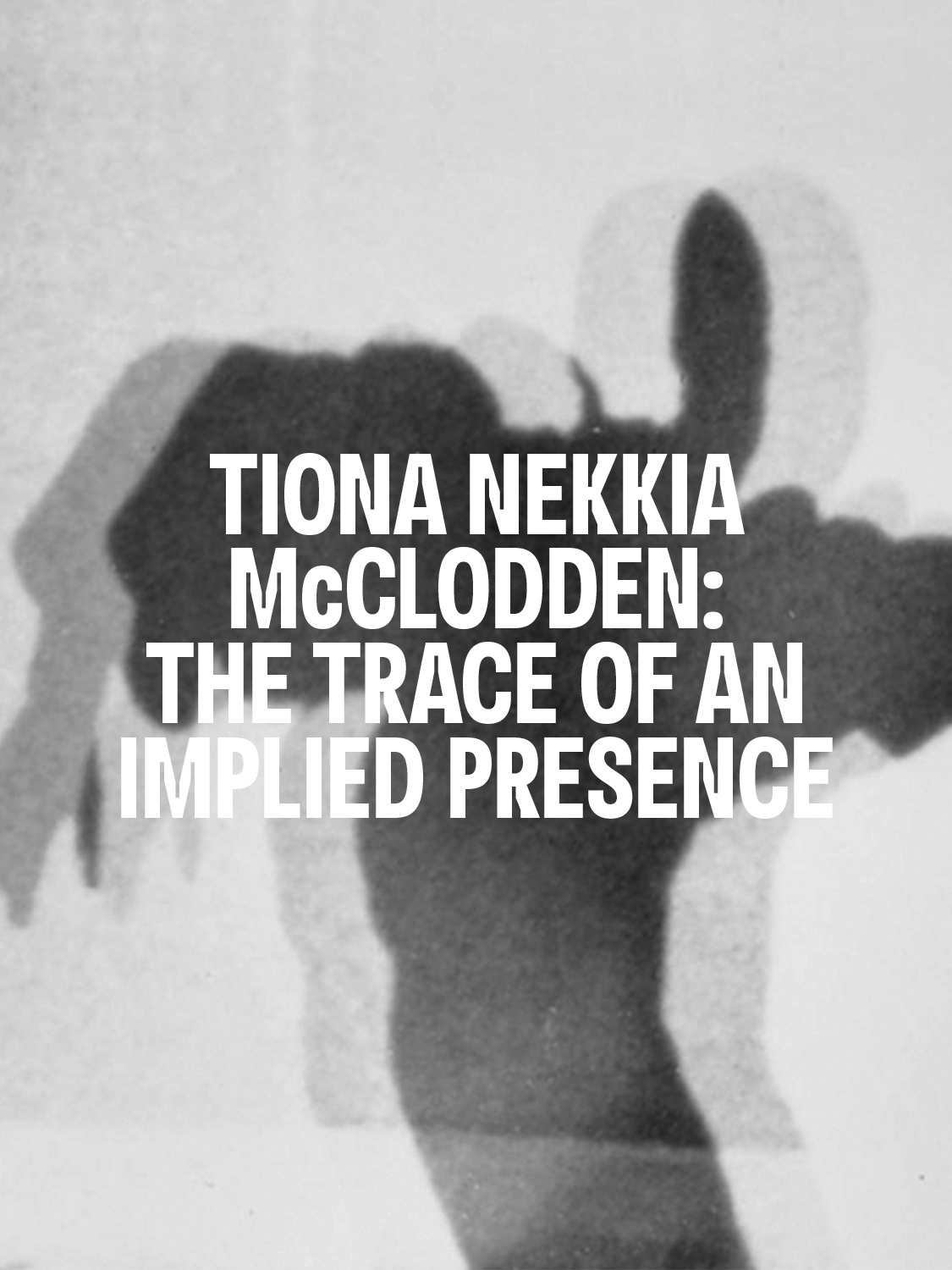The blurry, black-and-white shadow of a human figure is seen cast on a wall. The shadow appears as if double exposed in a photograph. Over the image in white text reads Tiona Nekkia McClodden: The Trace of an Implied Presence.