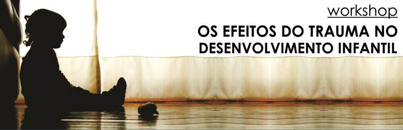 Workshop " Os Efeitos do Trauma no Desenvolvimento Infantil"