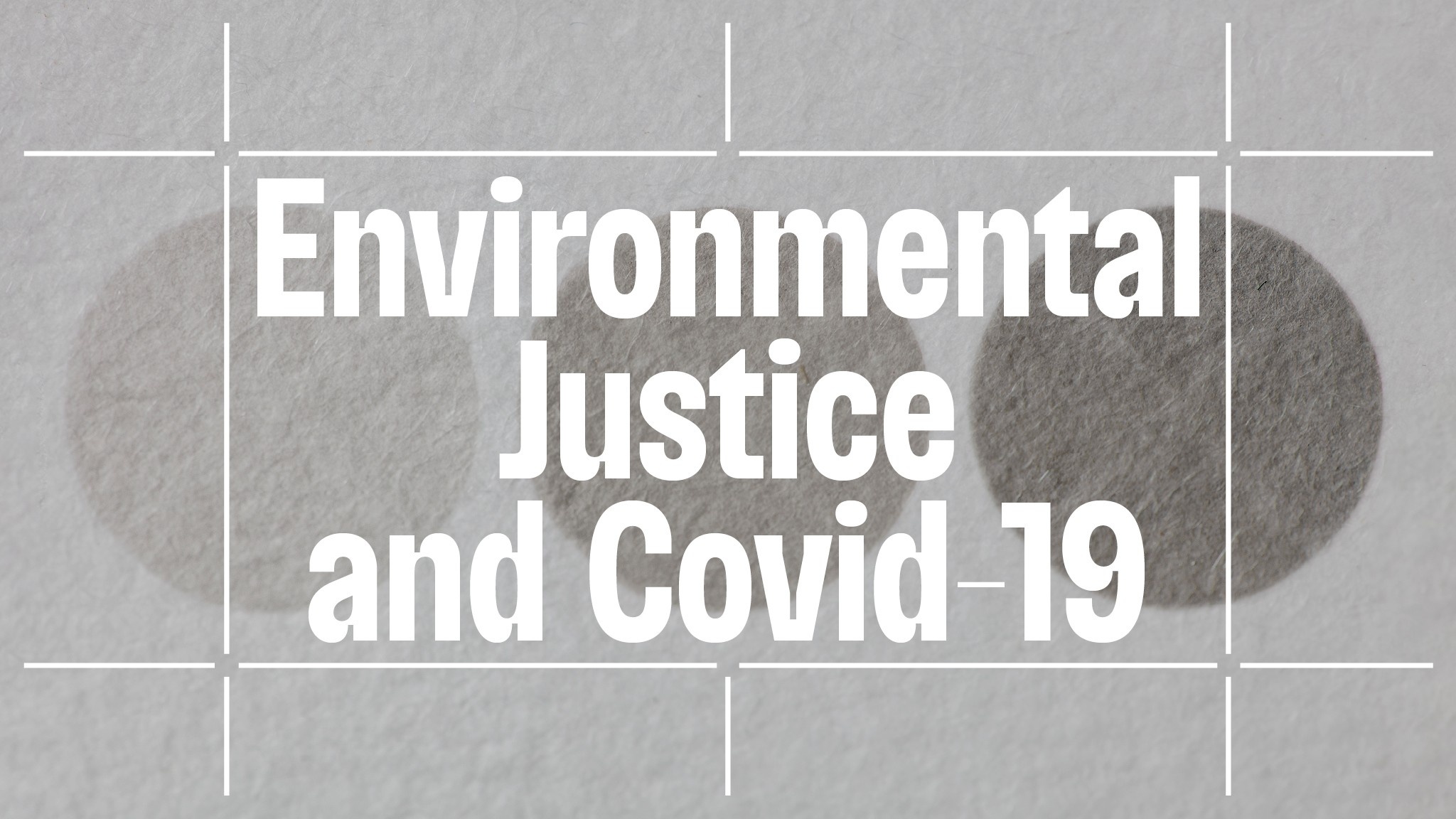 The event title "Environmental Justice and Covid-19" overlaid on an image of three gray dots on a grainy piece of paper. The dots vary from light to darker gray. 
