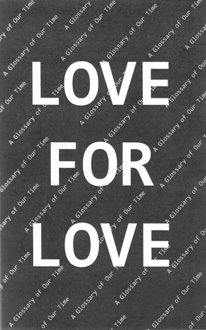 Love for Love / Hate for Hate: A Glossary of Our Time