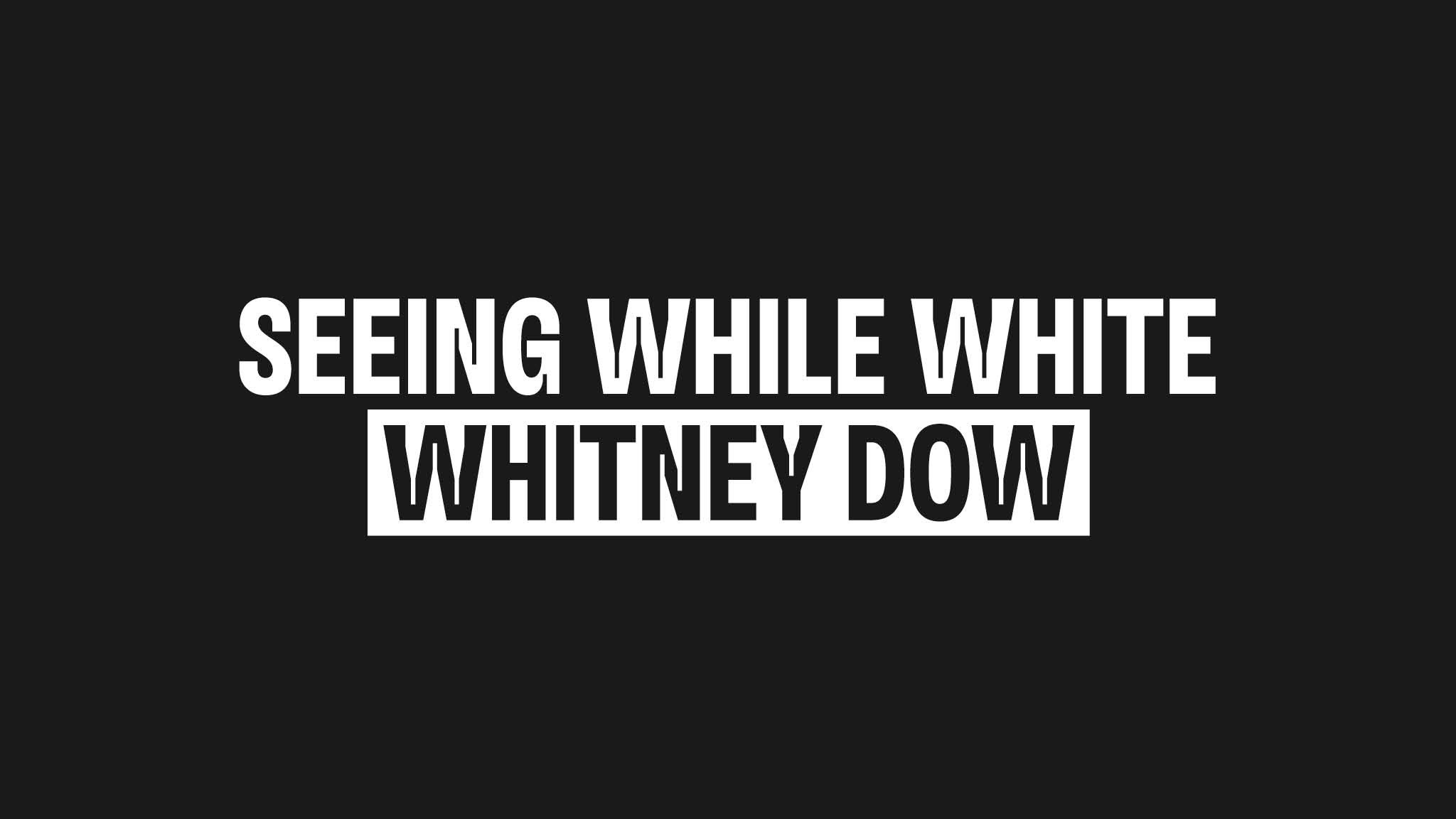 An essay title card in black and white reading: Seeing While White by Whitney Dow