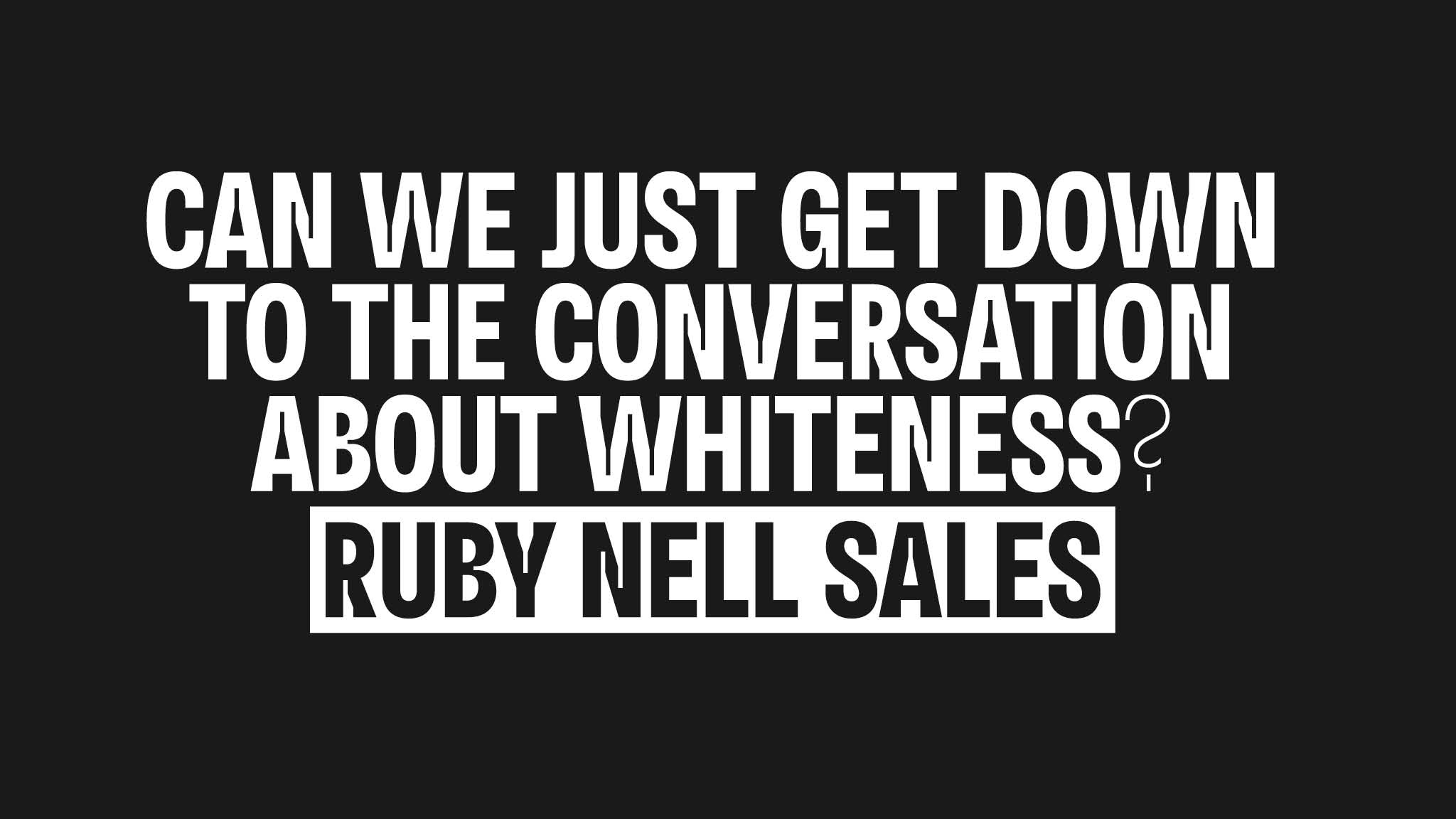 An essay title card in black and white reading: Can we just get down to the conversation about whiteness? by Ruby Nell Sales