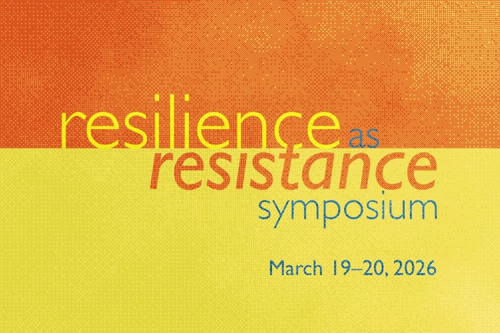 A graphic with orange on the top half and yellow on the bottom half with the words Resilience as Resistance Symposium, March 19-20, 2026