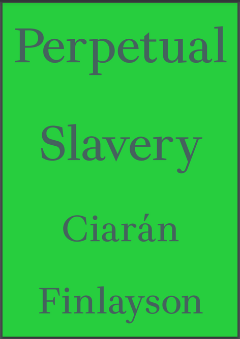 *POSTPONED*: Perpetual Slavery by Ciarán Finlayson