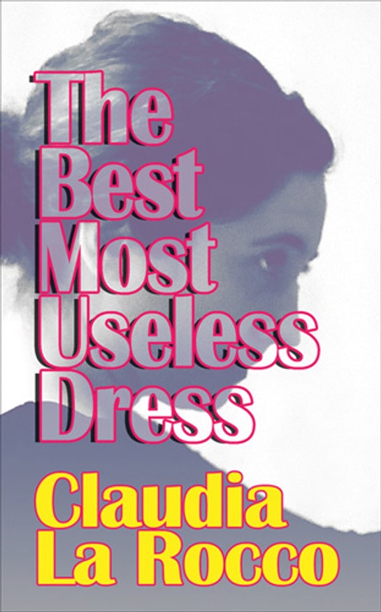 The Best Most Useless Dress : Selected Writings of Claudia La Rocco
