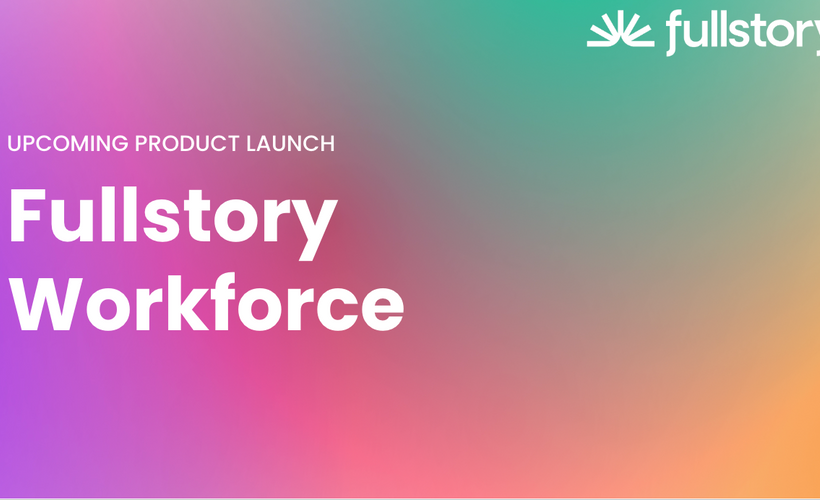 Fullstory Workforce Product Launch
