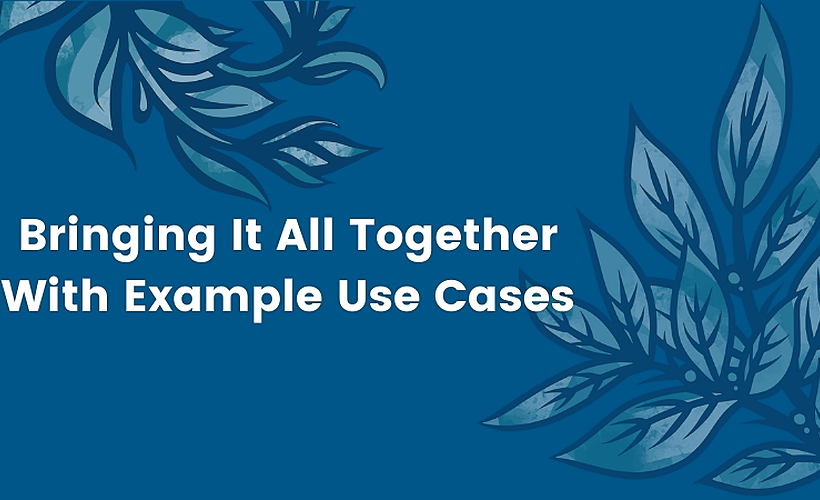 Bringing It All Together with Examples & Use Cases